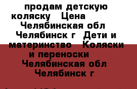 продам детскую коляску › Цена ­ 4 500 - Челябинская обл., Челябинск г. Дети и материнство » Коляски и переноски   . Челябинская обл.,Челябинск г.